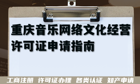 2026年重庆音乐网络文化经营许可证申请指南,条件材料难点汇总 2026年重庆音乐网络文化经营许可证申请指南,条件材料难点汇总