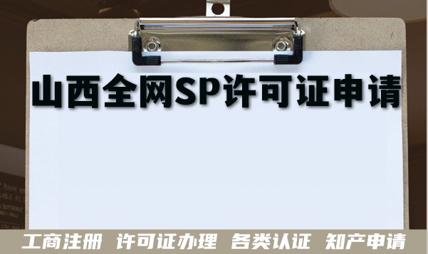 最新山西全网SP许可证申请指南,短信业务资质办理条件+材料+难点 最新山西全网SP许可证申请指南,短信业务资质办理条件+材料+难点