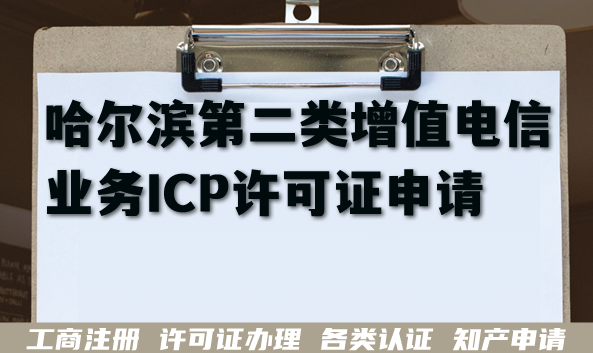 最新哈尔滨第二类增值电信业务ICP许可证申请指南,企业资金+人员要求+难点 最新哈尔滨第二类增值电信业务ICP许可证申请指南,企业资金+人员要求+难点
