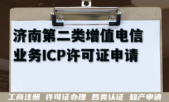 济南第二类增值电信业务ICP许可证申请指南,26年办理核心条件+材料