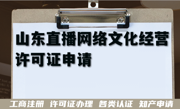 最新山东直播网络文化经营许可证申请全攻略,直播业务合规资质 最新山东直播网络文化经营许可证申请全攻略,直播业务合规资质
