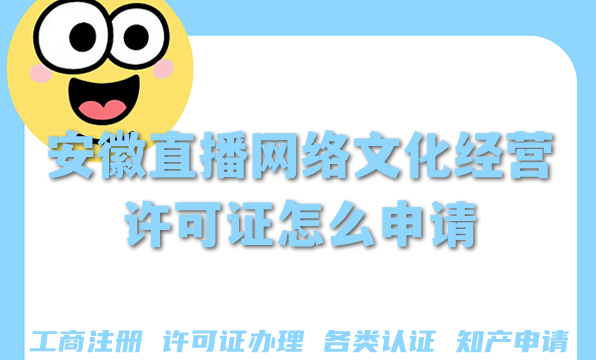 2026年安徽直播网络文化经营许可证怎么申请?合规直播办理条件材料及难点 2026年安徽直播网络文化经营许可证怎么申请?合规直播办理条件材料及难点