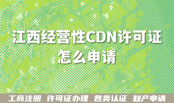 江西经营性CDN许可证怎么申请?5个要点给你介绍清楚办理条件材料 江西经营性CDN许可证怎么申请?5个要点给你介绍清楚办理条件材料
