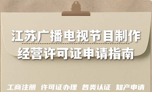 江苏广播电视节目制作经营许可证申请指南,AI短剧漫剧资质材料流程 江苏广播电视节目制作经营许可证申请指南,AI短剧漫剧资质材料流程