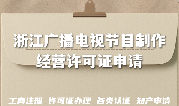 2026浙江广播电视节目制作经营许可证申请方法,AI短剧漫剧资质材料条件 2026浙江广播电视节目制作经营许可证申请方法,AI短剧漫剧资质材料条件