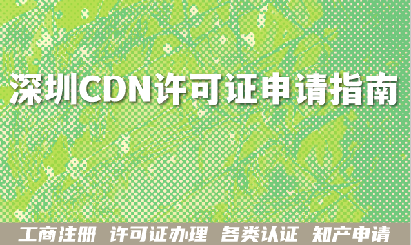 深圳CDN许可证申请指南,2026办理条件+材料+审核流程 深圳CDN许可证申请指南,2026办理条件+材料+审核流程