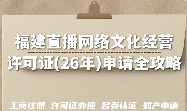 福建直播网络文化经营许可证(26年)申请全攻略,申请条件+材料+流程+难点 福建直播网络文化经营许可证(26年)申请全攻略,申请条件+材料+流程+难点