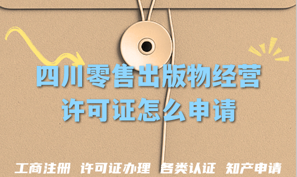 四川零售出版物经营许可证怎么申请?电商实体店办理资质指引 四川零售出版物经营许可证怎么申请?电商实体店办理资质指引