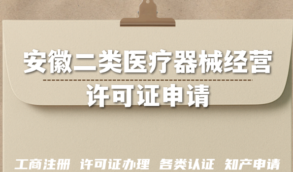 安徽二类医疗器械经营许可证申请(16市办理条件+材料+流程+政策汇总) 安徽二类医疗器械经营许可证申请(16市办理条件+材料+流程+政策汇总)