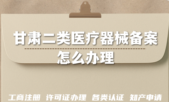 甘肃二类医疗器械备案怎么办理?26年申请条件+材料+流程有什么要求? 甘肃二类医疗器械备案怎么办理?26年申请条件+材料+流程有什么要求?