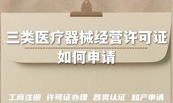 2026三类医疗器械经营许可证如何申请?条件政策要求有哪些? 2026三类医疗器械经营许可证如何申请?条件政策要求有哪些?