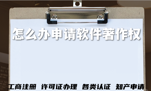 怎么办申请软件著作权?软著申请全攻略 怎么办申请软件著作权?软著申请全攻略