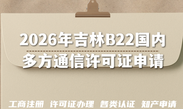 盘点2026年吉林B22国内多方通信许可证申请要求材料难点