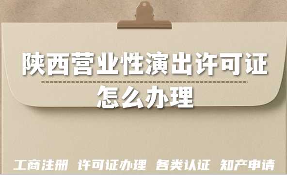 2026陕西营业性演出许可证怎么办理?演出团体机构必备 2026陕西营业性演出许可证怎么办理?演出团体机构必备