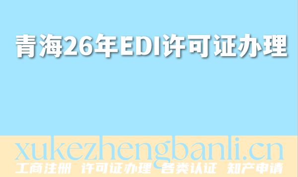 青海2026年EDI许可证办理条件材料揭秘,满足3个条件轻松申请! 青海2026年EDI许可证办理条件材料揭秘,满足3个条件轻松申请!