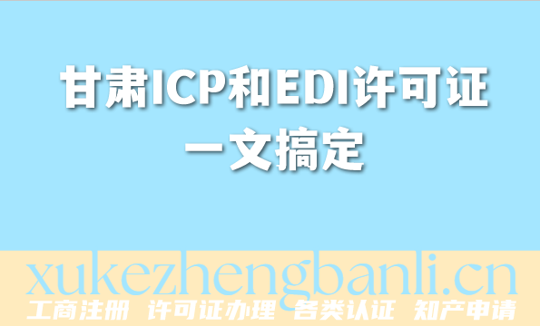 甘肃2026年企业资质办理指南:ICP和EDI许可证一文搞定 甘肃2026年企业资质办理指南:ICP和EDI许可证一文搞定