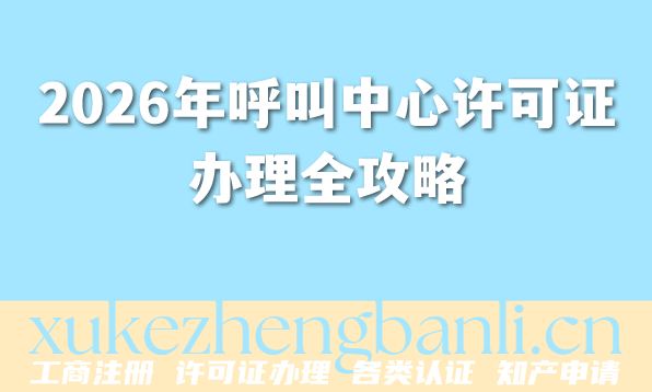 2026年呼叫中心许可证办理全攻略,呼叫中心行业新手必看! 2026年呼叫中心许可证办理全攻略,呼叫中心行业新手必看!