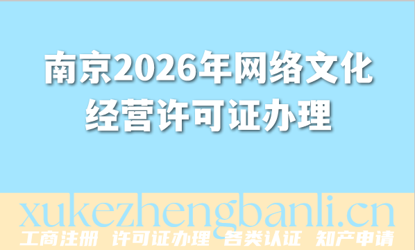 南京2026年网络文化经营许可证办理完整流程条件材料攻略 南京2026年网络文化经营许可证办理完整流程条件材料攻略