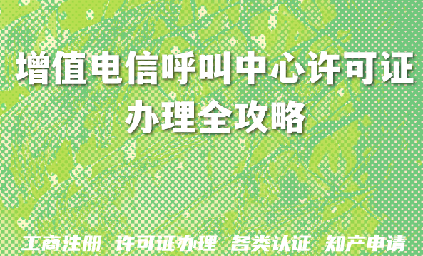 最新增值电信呼叫中心许可证办理全攻略:流程、材料与避坑指南 最新增值电信呼叫中心许可证办理全攻略:流程、材料与避坑指南