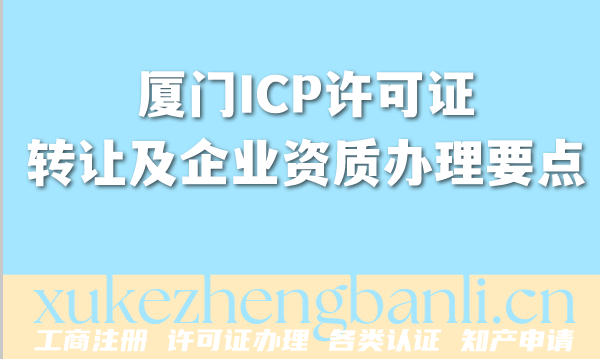 厦门2026年,一文读懂ICP许可证转让及企业资质办理要点 厦门2026年,一文读懂ICP许可证转让及企业资质办理要点