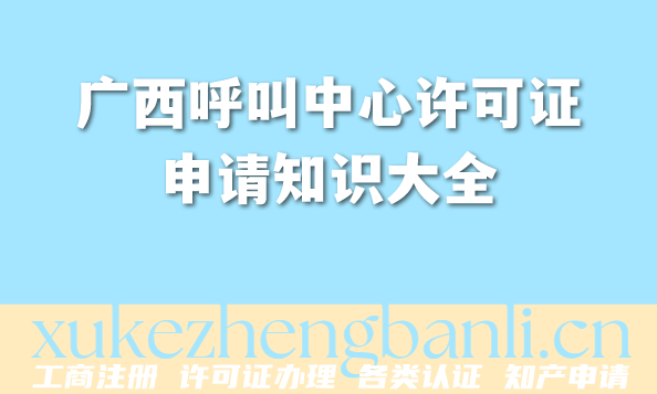广西2026年从事呼叫中心老板必看:呼叫中心许可证申请知识大全 广西2026年从事呼叫中心老板必看:呼叫中心许可证申请知识大全