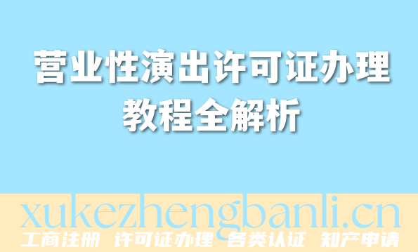 2026年营业性演出许可证办理教程全解析,避坑不绕路! 2026年营业性演出许可证办理教程全解析,避坑不绕路!