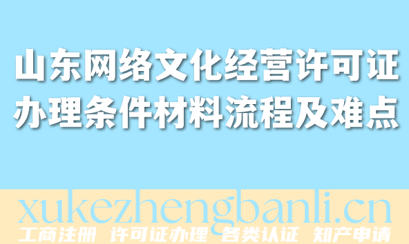 2026年山东网络文化经营许可证办理条件材料流程及难点 2026年山东网络文化经营许可证办理条件材料流程及难点