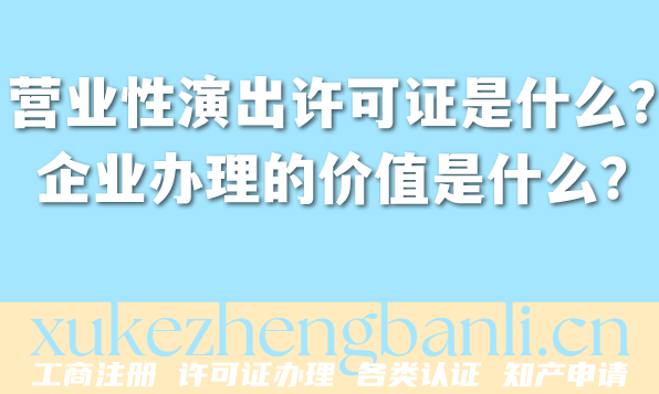 营业性演出许可证是什么?企业办理的价值是什么? 营业性演出许可证是什么?企业办理的价值是什么?
