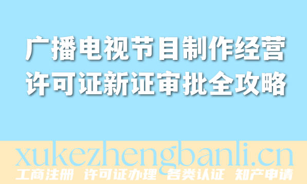 最新广播电视节目制作经营许可证新证审批全攻略(2026年版)