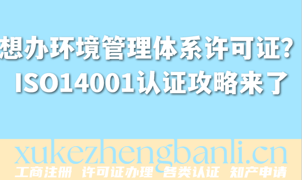 想办环境管理体系许可证？ISO14001认证攻略来了