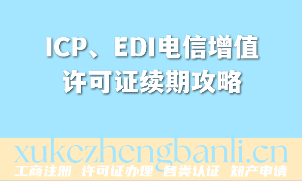 2026年企业资质办理:ICP、EDI电信增值许可证续期攻略 2026年企业资质办理:ICP、EDI电信增值许可证续期攻略