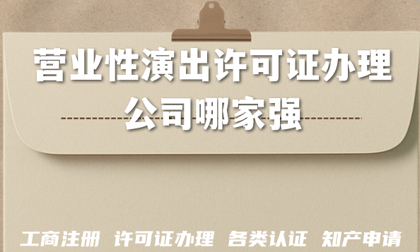 2026年营业性演出许可证办理公司哪家强? 2026年营业性演出许可证办理公司哪家强?