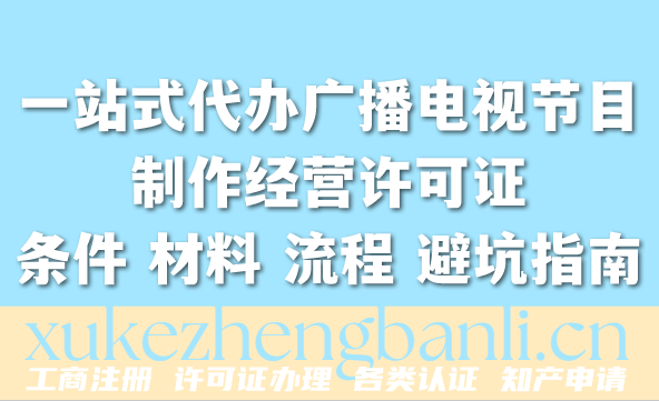 2026年一站式代办广播电视节目制作经营许可证条件 材料 流程 避坑指南 2026年一站式代办广播电视节目制作经营许可证条件 材料 流程 避坑指南