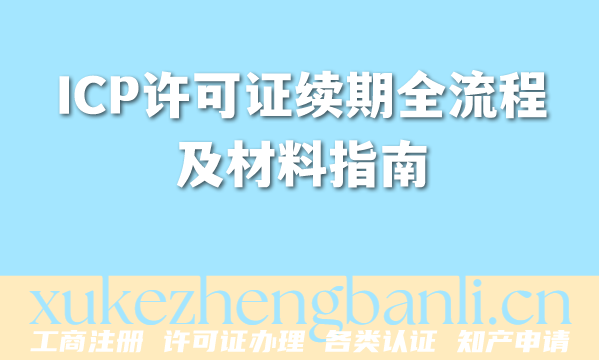 ICP许可证续期全流程及材料指南(2026版) ICP许可证续期全流程及材料指南(2026版)