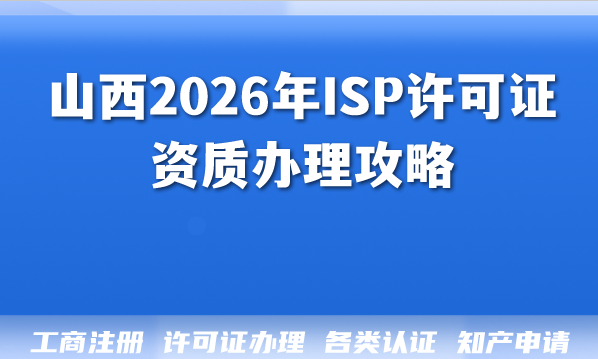 山西2026年ISP许可证资质办理攻略:所需材料与注意事项揭秘 山西2026年ISP许可证资质办理攻略:所需材料与注意事项揭秘