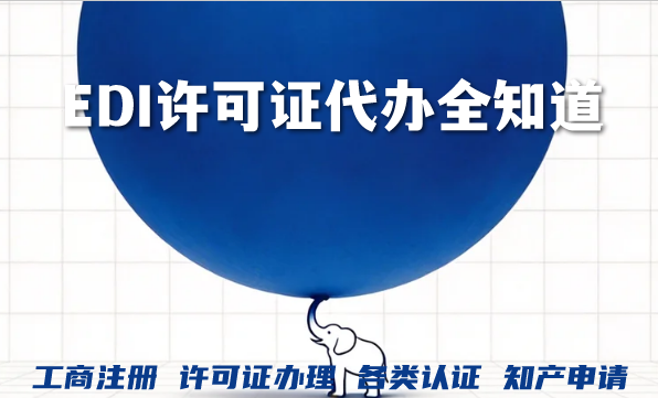 EDI许可证代办全知道:申请条件、费用、流程详解 EDI许可证代办全知道:申请条件、费用、流程详解