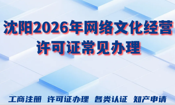 沈阳2026年网络文化经营许可证常见办理问题及申请条件材料 沈阳2026年网络文化经营许可证常见办理问题及申请条件材料