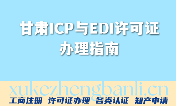 2026年互联网企业必看:甘肃ICP与EDI许可证办理指南,一文搞定! 2026年互联网企业必看:甘肃ICP与EDI许可证办理指南,一文搞定!