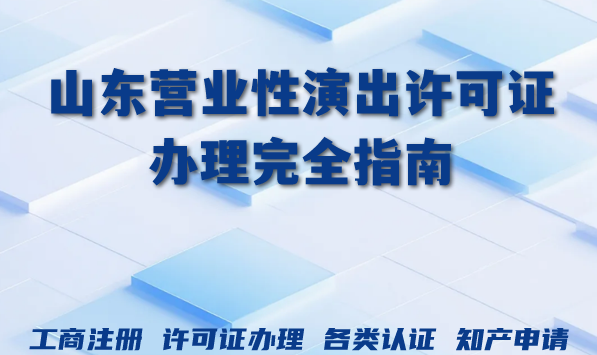 2026年山东营业性演出许可证办理完全指南:实用攻略帮你轻松搞定 2026年山东营业性演出许可证办理完全指南:实用攻略帮你轻松搞定