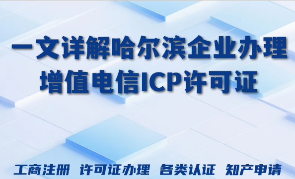 一文详解哈尔滨企业办理增值电信ICP许可证教程 一文详解哈尔滨企业办理增值电信ICP许可证教程
