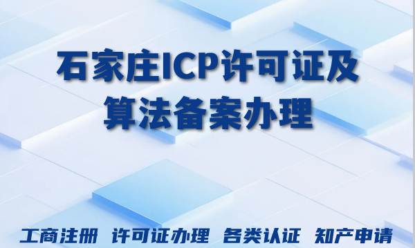 石家庄ICP许可证及算法备案办理指南(互联网行业必备)