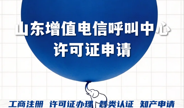 山东增值电信呼叫中心许可证申请,办理条件材料全攻略 山东增值电信呼叫中心许可证申请,办理条件材料全攻略