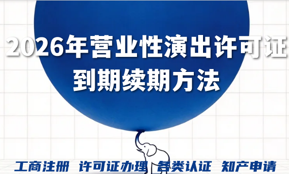 手把手教您2026年营业性演出许可证到期续期方法 手把手教您2026年营业性演出许可证到期续期方法