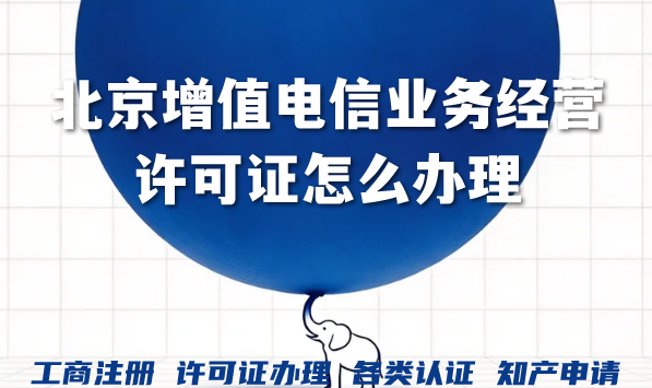 聊聊北京增值电信业务经营许可证怎么办理?为什么找代办机构? 聊聊北京增值电信业务经营许可证怎么办理?为什么找代办机构?