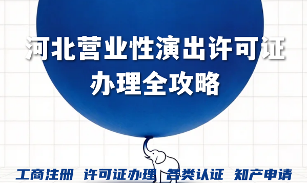2026年河北营业性演出许可证办理全攻略,新手必备! 2026年河北营业性演出许可证办理全攻略,新手必备!