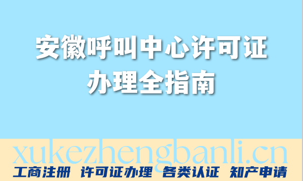 2026年安徽呼叫中心行业注意:呼叫中心许可证办理全指南 2026年安徽呼叫中心行业注意:呼叫中心许可证办理全指南