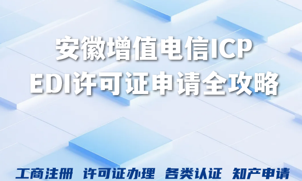 2026年安徽增值电信ICP、EDI许可证申请全攻略,条件流程一文掌握! 2026年安徽增值电信ICP、EDI许可证申请全攻略,条件流程一文掌握!