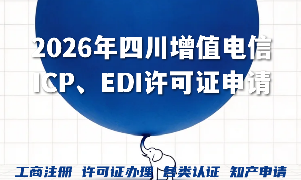 2026年四川增值电信ICP、EDI许可证申请全攻略,条件流程一文掌握! 2026年四川增值电信ICP、EDI许可证申请全攻略,条件流程一文掌握!