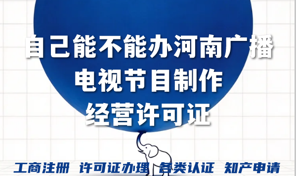 自己能不能办河南广播电视节目制作经营许可证?需要具备什么条件? 自己能不能办河南广播电视节目制作经营许可证?需要具备什么条件?