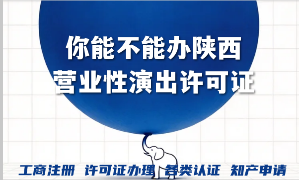 你能不能办陕西营业性演出许可证?2026材料条件如何准备? 你能不能办陕西营业性演出许可证?2026材料条件如何准备?